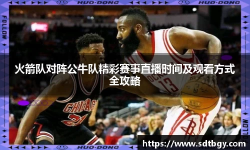 火箭队对阵公牛队精彩赛事直播时间及观看方式全攻略